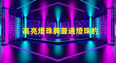 高亮燈珠與普通燈珠的區(qū)別 高亮燈珠與普通燈珠